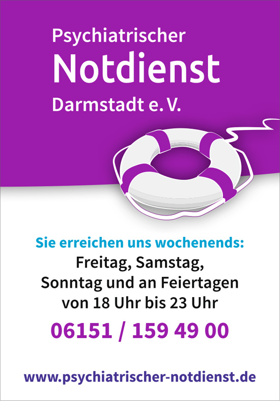 Psychiatrischer Notdienst Darmstadt e.V.
Sie erreichen uns wochenends Freitag, Samstag, Sonntag und an Feiertagen von 18-23 Uhr 
06151 159 49 00
www.psychiatrischer-notdienst.de